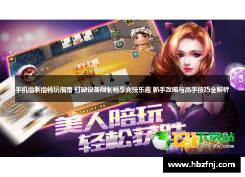 手机撸啊撸畅玩指南 打破设备限制畅享竞技乐趣 新手攻略与高手技巧全解析
