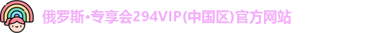 俄罗斯·专享会294VIP(中国区)官方网站